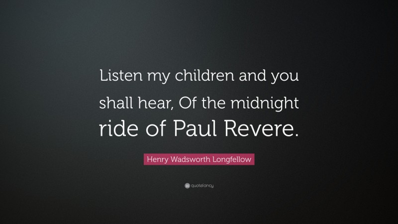 Henry Wadsworth Longfellow Quote: “Listen my children and you shall hear, Of the midnight ride of Paul Revere.”