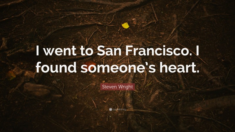 Steven Wright Quote: “I went to San Francisco. I found someone’s heart.”