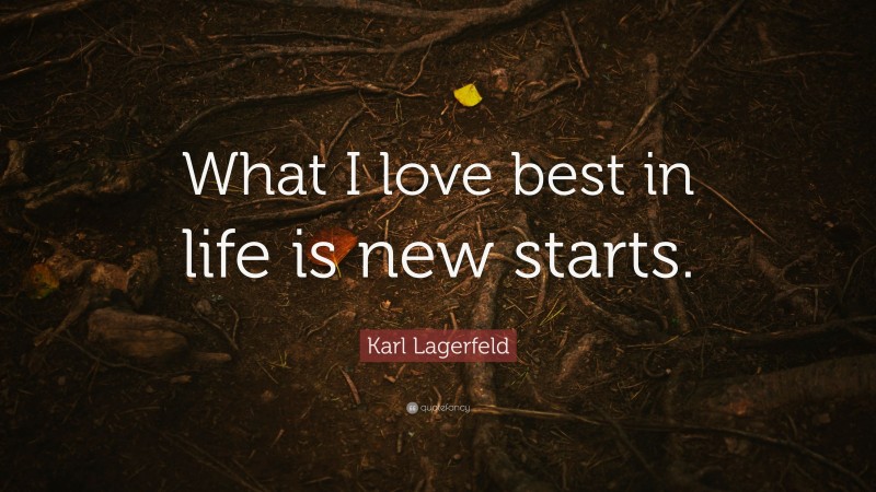 Karl Lagerfeld Quote: “What I love best in life is new starts.”