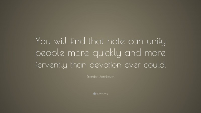 Brandon Sanderson Quote: “You will find that hate can unify people more quickly and more fervently than devotion ever could.”