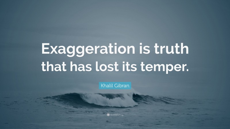Khalil Gibran Quote: “Exaggeration is truth that has lost its temper.”