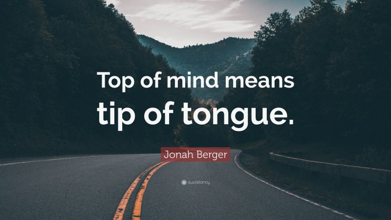 Jonah Berger Quote: “Top of mind means tip of tongue.”