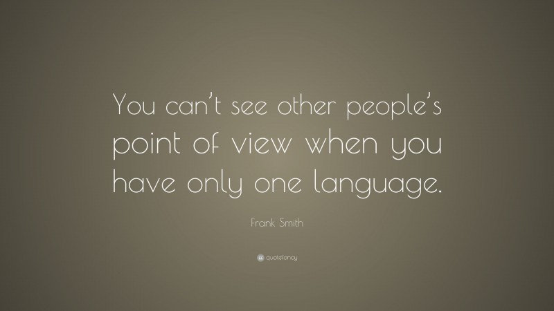 Frank Smith Quote: “You can’t see other people’s point of view when you have only one language.”