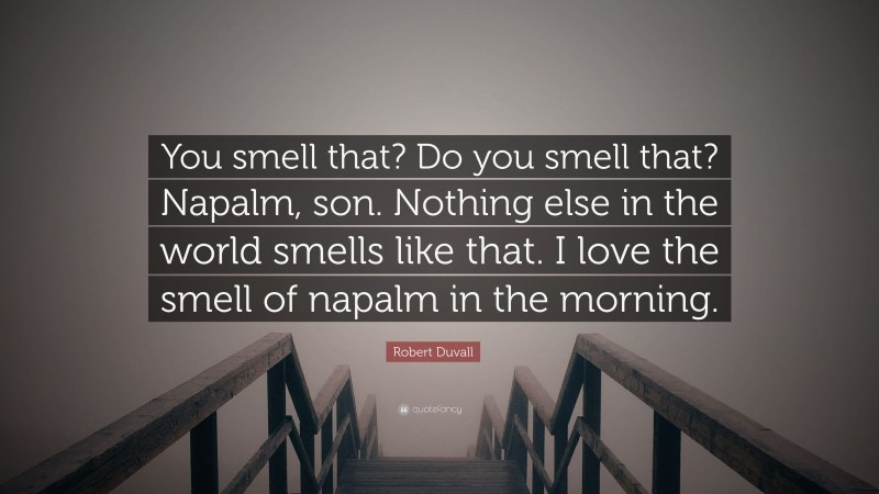 Robert Duvall Quote: “You smell that? Do you smell that? Napalm, son. Nothing else in the world smells like that. I love the smell of napalm in the morning.”