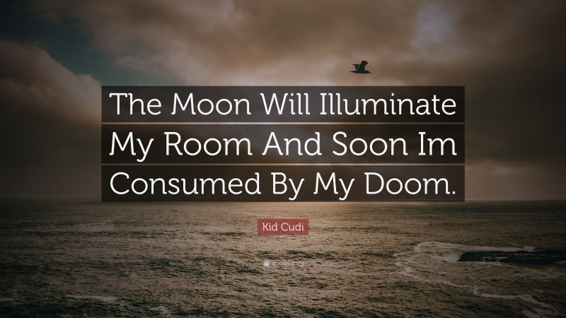 Kid Cudi Quote: “The Moon Will Illuminate My Room And Soon Im Consumed By My Doom.”