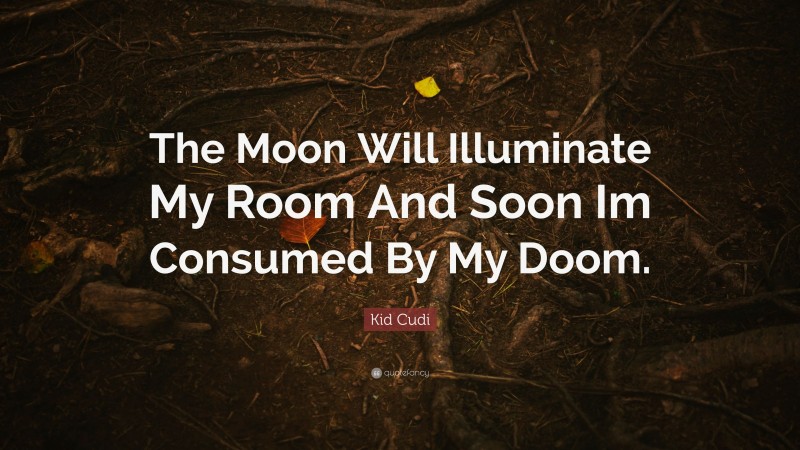 Kid Cudi Quote: “The Moon Will Illuminate My Room And Soon Im Consumed By My Doom.”