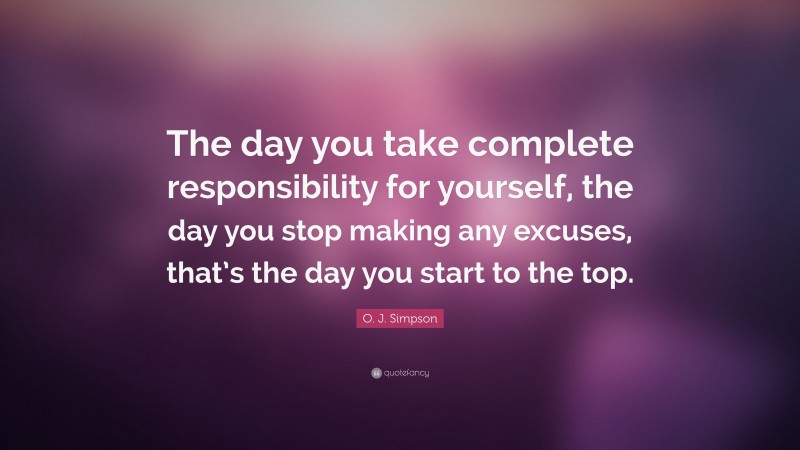 O. J. Simpson Quote: “The day you take complete responsibility for yourself, the day you stop making any excuses, that’s the day you start to the top.”