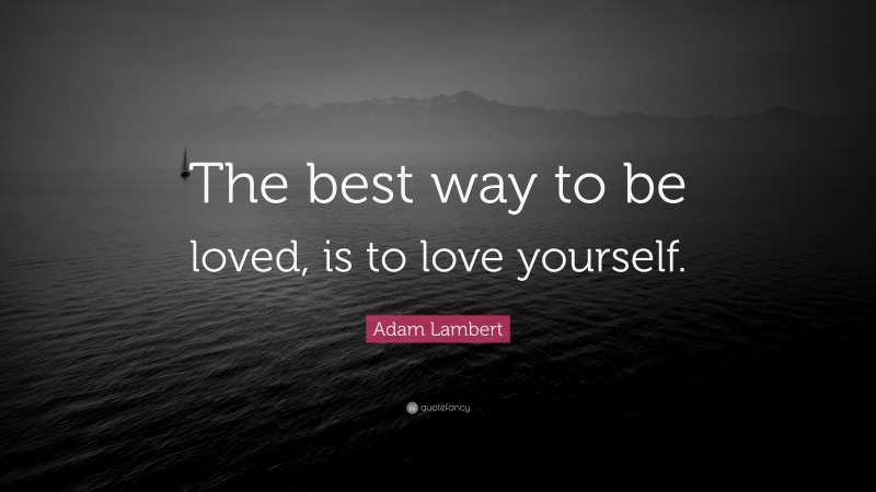 Adam Lambert Quote: “The best way to be loved, is to love yourself.”