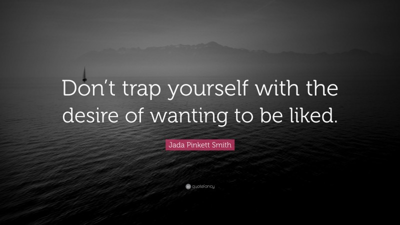 Jada Pinkett Smith Quote: “Don’t trap yourself with the desire of wanting to be liked.”