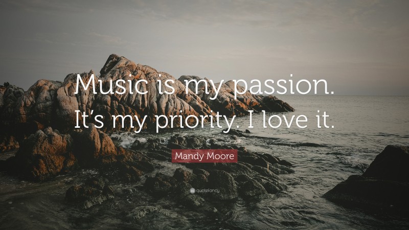 Mandy Moore Quote: “Music is my passion. It’s my priority. I love it.”
