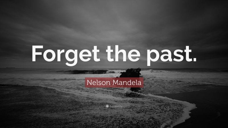 Nelson Mandela Quote: “Forget the past.”