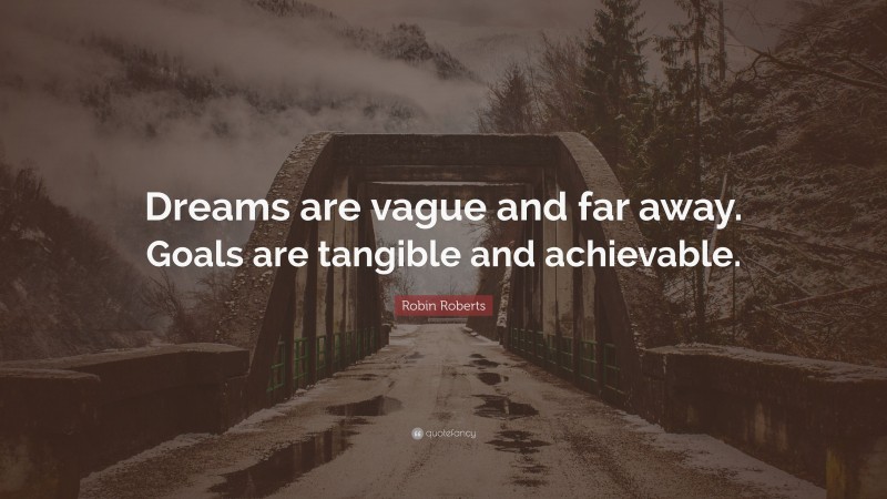 Robin Roberts Quote: “Dreams are vague and far away. Goals are tangible and achievable.”