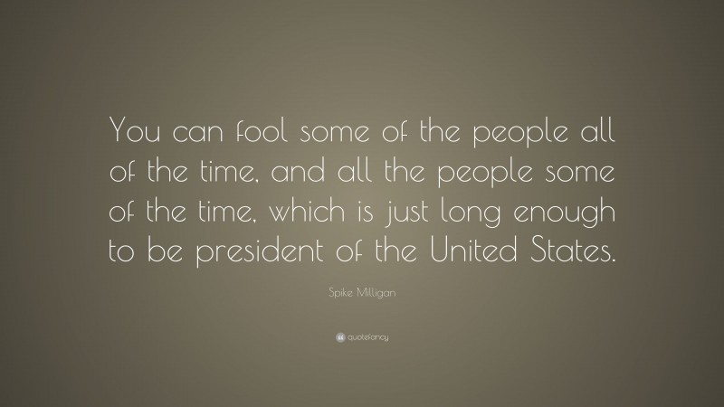 Spike Milligan Quote: “You can fool some of the people all of the time, and all the people some of the time, which is just long enough to be president of the United States.”