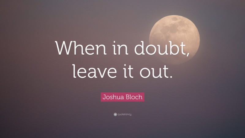 Joshua Bloch Quote: “When in doubt, leave it out.”