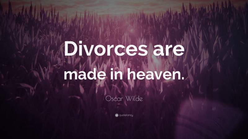 Oscar Wilde Quote: “Divorces are made in heaven.”