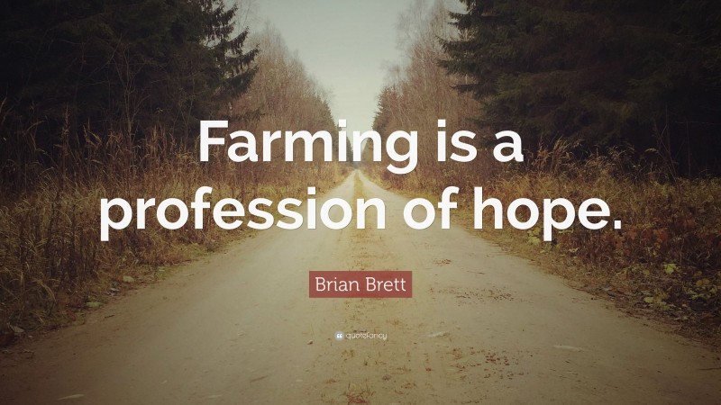 Brian Brett Quote: “Farming is a profession of hope.”