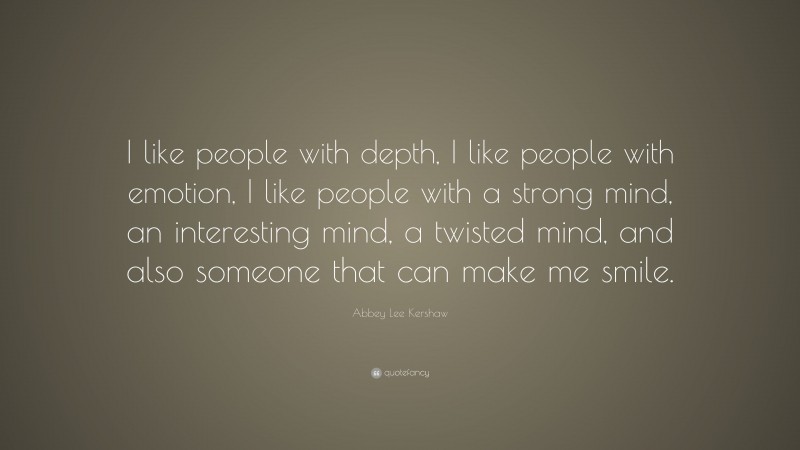 Abbey Lee Kershaw Quote: “I like people with depth, I like people with emotion, I like people with a strong mind, an interesting mind, a twisted mind, and also someone that can make me smile.”