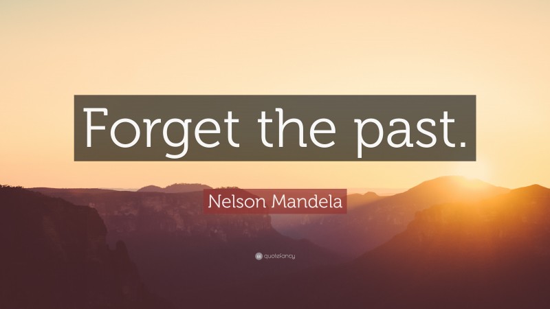 Nelson Mandela Quote: “Forget the past.”
