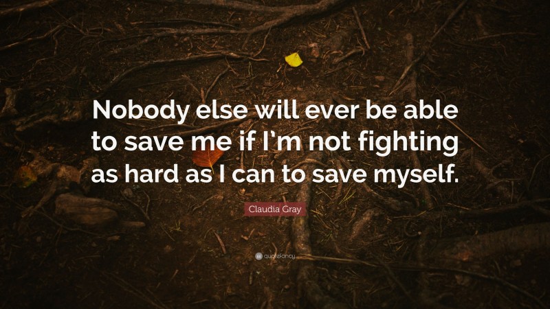 Claudia Gray Quote: “Nobody else will ever be able to save me if I’m not fighting as hard as I can to save myself.”