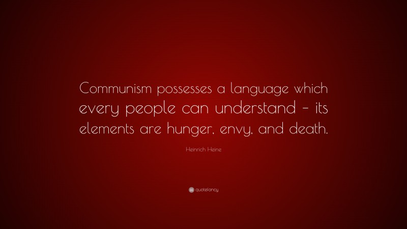 Heinrich Heine Quote: “Communism possesses a language which every people can understand – its elements are hunger, envy, and death.”