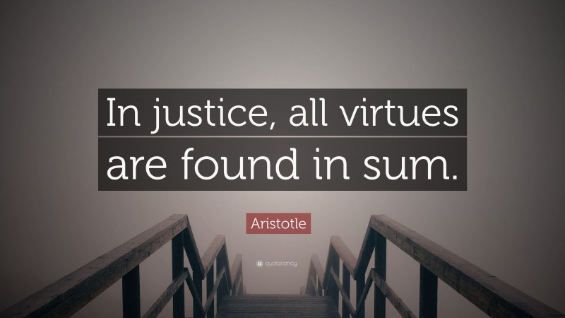 Aristotle Quote: “In justice, all virtues are found in sum.”