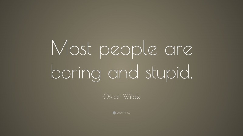 Oscar Wilde Quote: “Most people are boring and stupid.”