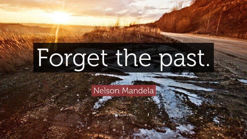 Nelson Mandela Quote: “Forget the past.”
