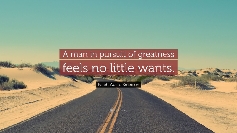 Ralph Waldo Emerson Quote: “A man in pursuit of greatness feels no little wants.”