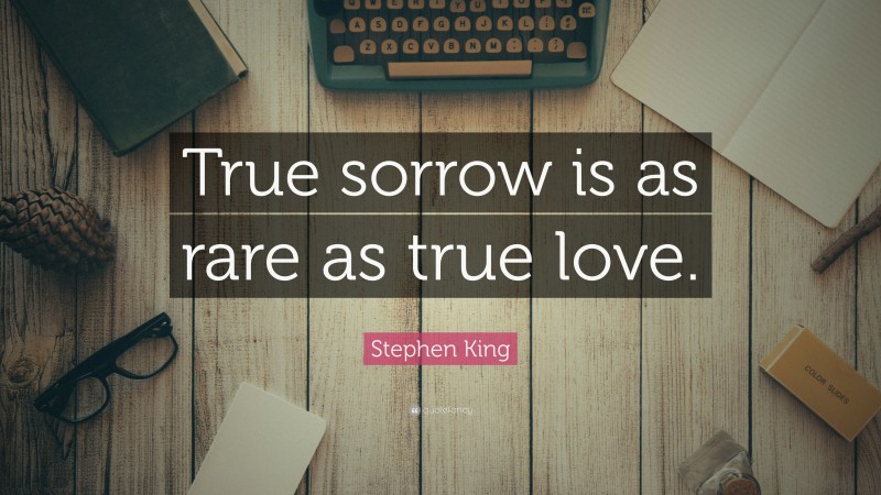 Stephen King Quote: “True sorrow is as rare as true love.”