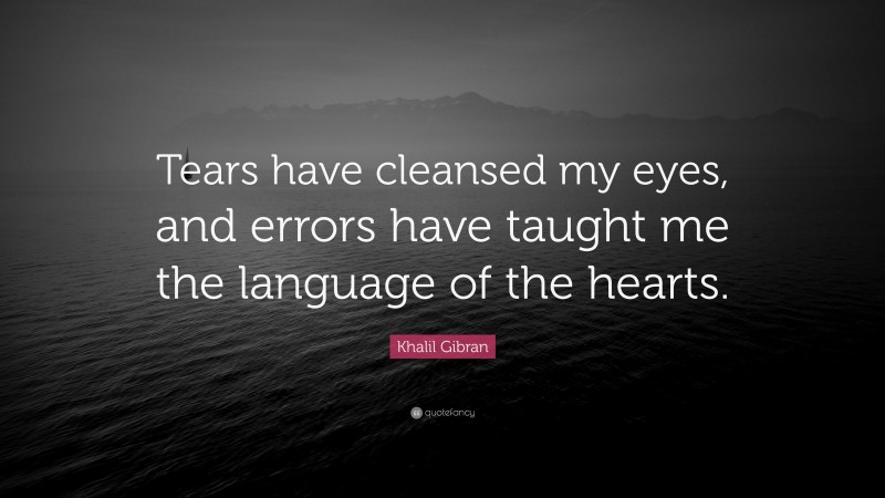 Khalil Gibran Quote: “Tears have cleansed my eyes, and errors have taught me the language of the hearts.”