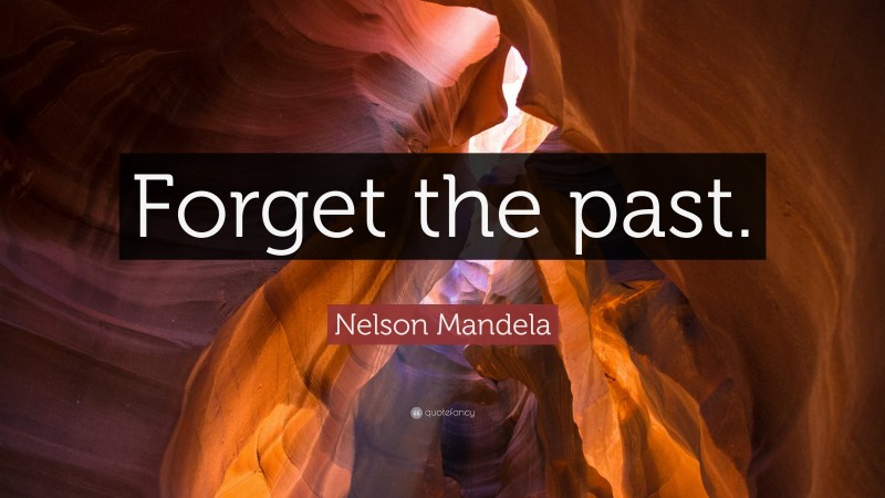 Nelson Mandela Quote: “Forget the past.”