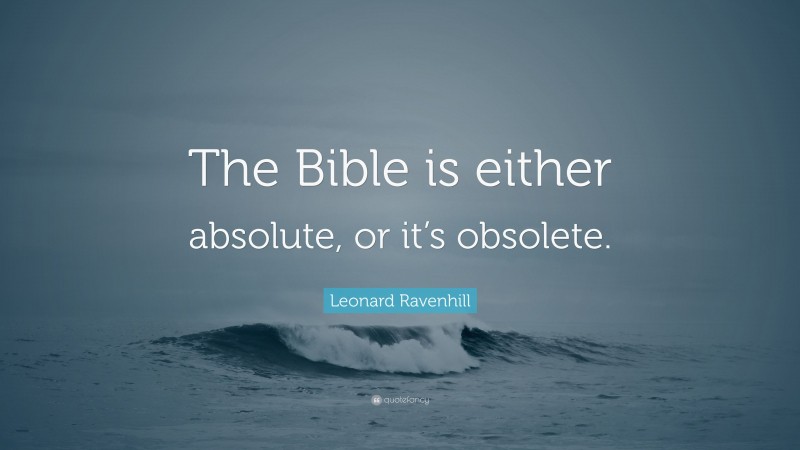 Leonard Ravenhill Quote: “The Bible is either absolute, or it’s obsolete.”