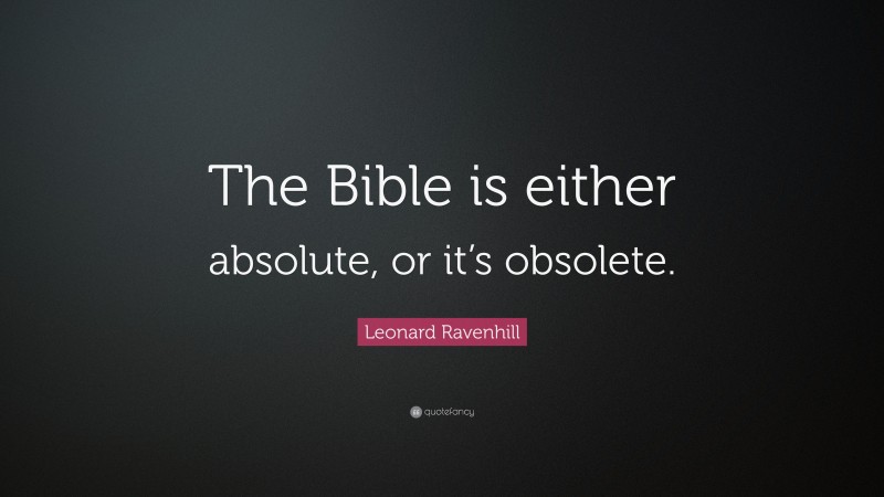Leonard Ravenhill Quote: “The Bible is either absolute, or it’s obsolete.”