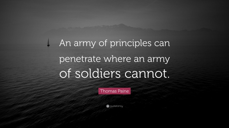 Thomas Paine Quote: “An army of principles can penetrate where an army of soldiers cannot.”