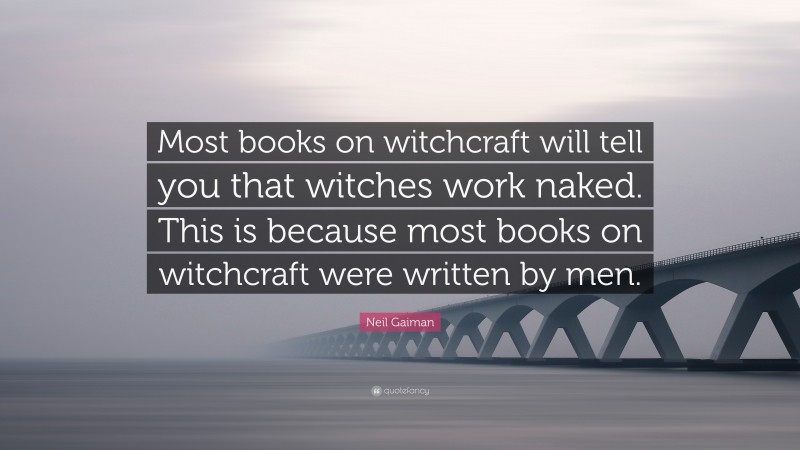 Neil Gaiman Quote: “Most books on witchcraft will tell you that witches work naked. This is because most books on witchcraft were written by men.”
