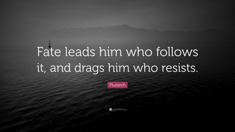 Plutarch Quote: “Fate leads him who follows it, and drags him who resists.”