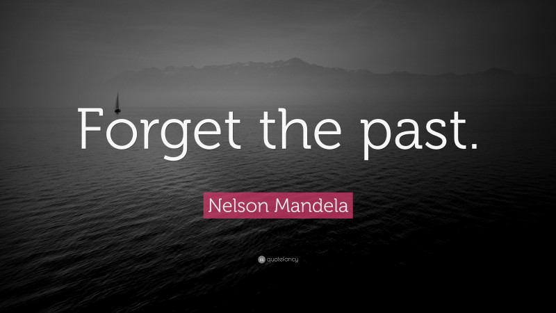 Nelson Mandela Quote: “Forget the past.”
