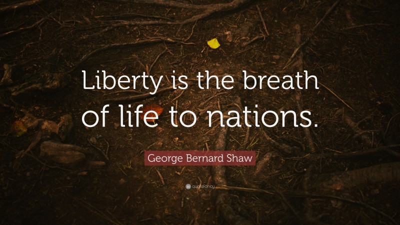 George Bernard Shaw Quote: “Liberty is the breath of life to nations.”