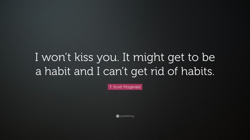 F. Scott Fitzgerald Quote: “I won’t kiss you. It might get to be a habit and I can’t get rid of habits.”