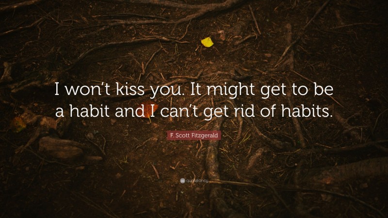 F. Scott Fitzgerald Quote: “I won’t kiss you. It might get to be a habit and I can’t get rid of habits.”
