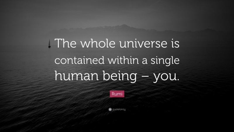 Rumi Quote: “The whole universe is contained within a single human being – you.”