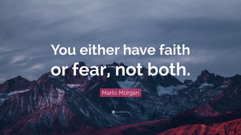 Marlo Morgan Quote: “You either have faith or fear, not both.”
