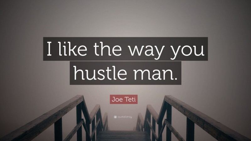 Joe Teti Quote: “I like the way you hustle man.”