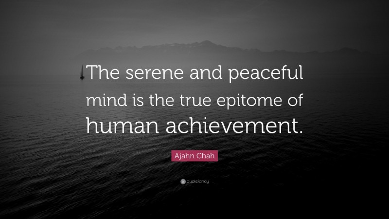 Ajahn Chah Quote: “The serene and peaceful mind is the true epitome of human achievement.”