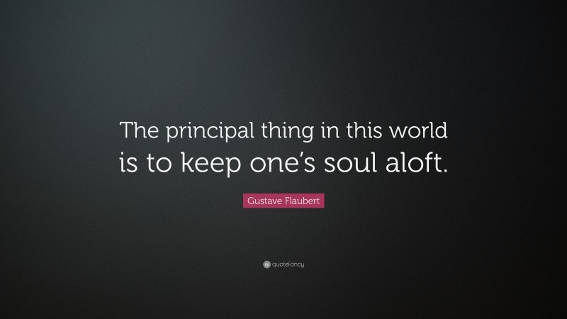 Gustave Flaubert Quote: “The principal thing in this world is to keep one’s soul aloft.”