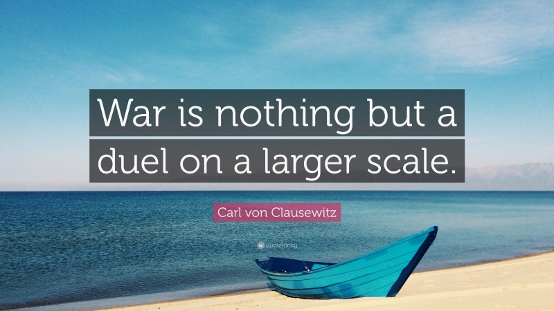Carl von Clausewitz Quote: “War is nothing but a duel on a larger scale.”
