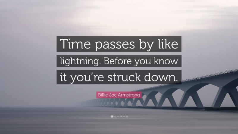 Billie Joe Armstrong Quote: “Time passes by like lightning. Before you know it you’re struck down.”