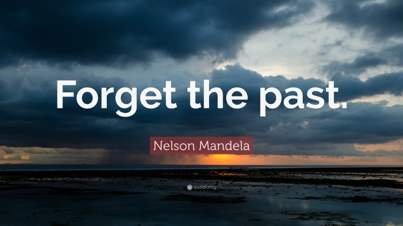 Nelson Mandela Quote: “Forget the past.”