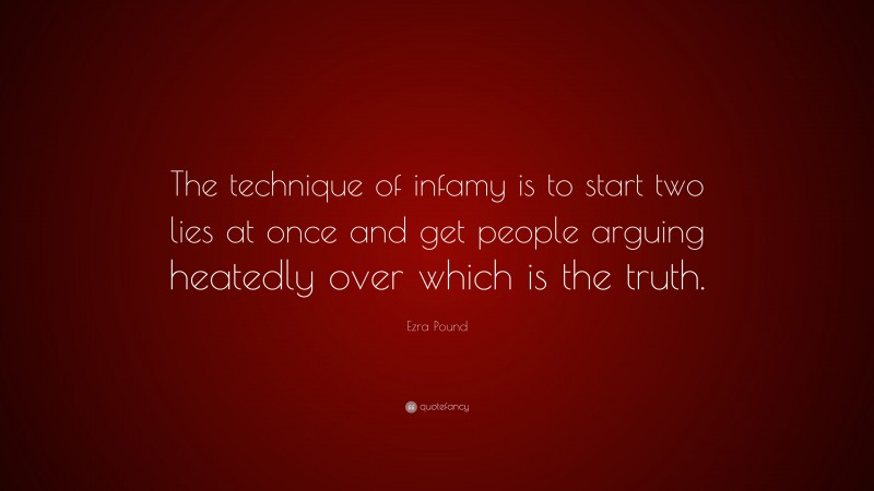 Ezra Pound Quote: “The technique of infamy is to start two lies at once and get people arguing heatedly over which is the truth.”