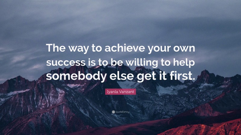 Iyanla Vanzant Quote: “The way to achieve your own success is to be willing to help somebody else get it first.”